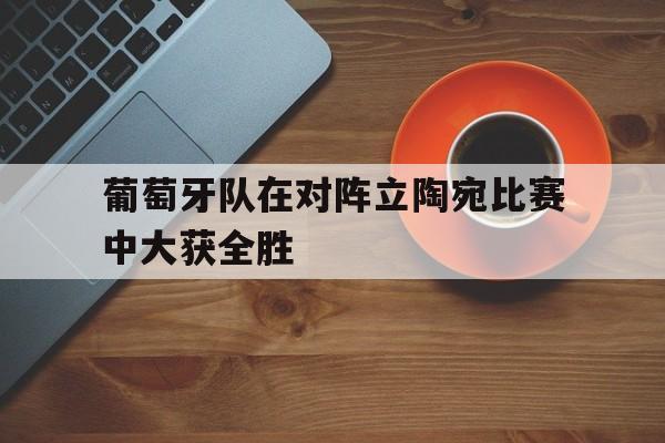 葡萄牙队在对阵立陶宛比赛中大获全胜