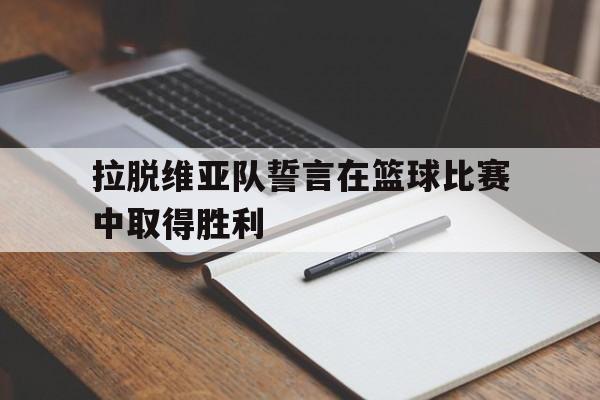 拉脱维亚队誓言在篮球比赛中取得胜利